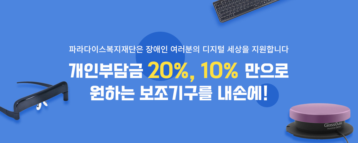 파라다이스복지재단은 장애인 여러분의 디지털 세상을 지원합니다. 개인부담금 20%, 10% 만으로 그토록 원했던 보조기구를 내손에!