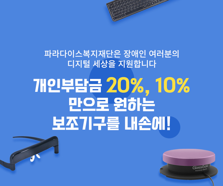 파라다이스복지재단은 장애인 여러분의 디지털 세상을 지원합니다. 개인부담금 20%, 10% 만으로 그토록 원했던 보조기구를 내손에!