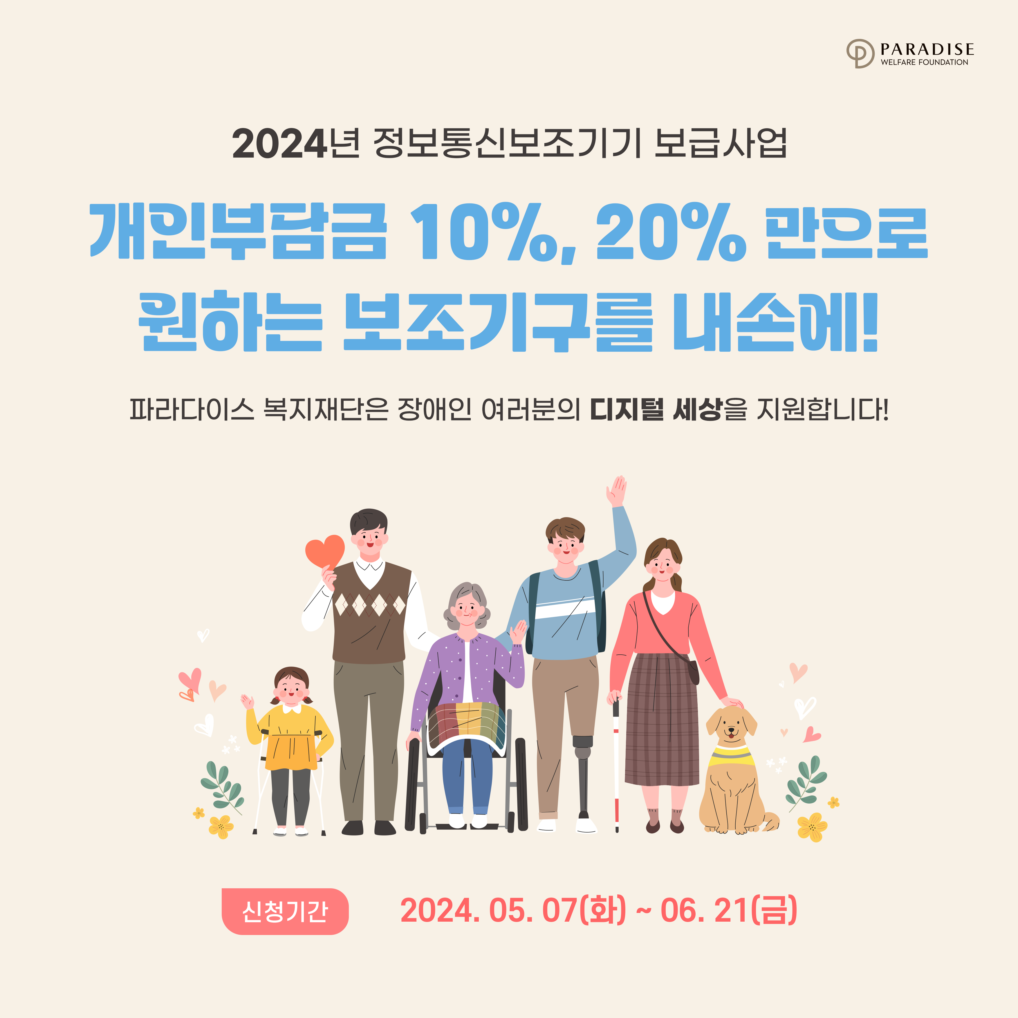 개인부담금 20%, 10% 만으로 그토록 원했던 보조기구를 내손에! 파라다이스복지재단은 장애인 여러분의 디지털 세상을 지원합니다. 
